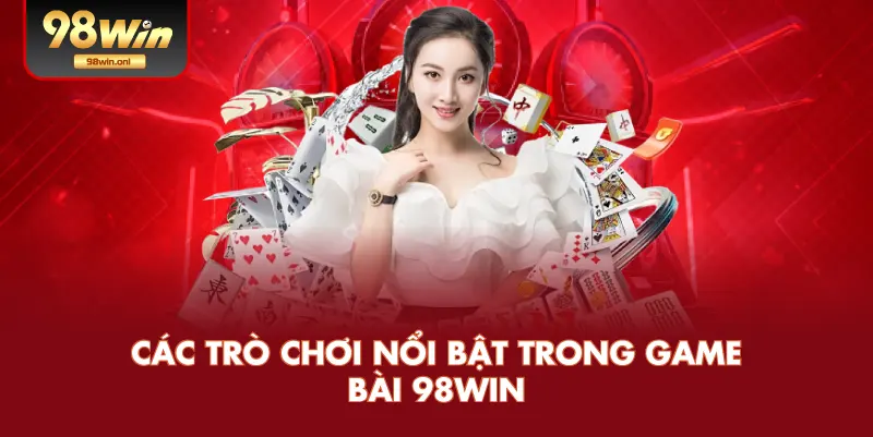 Các Trò Chơi Nổi Bật Trong Game Bài 98WIN