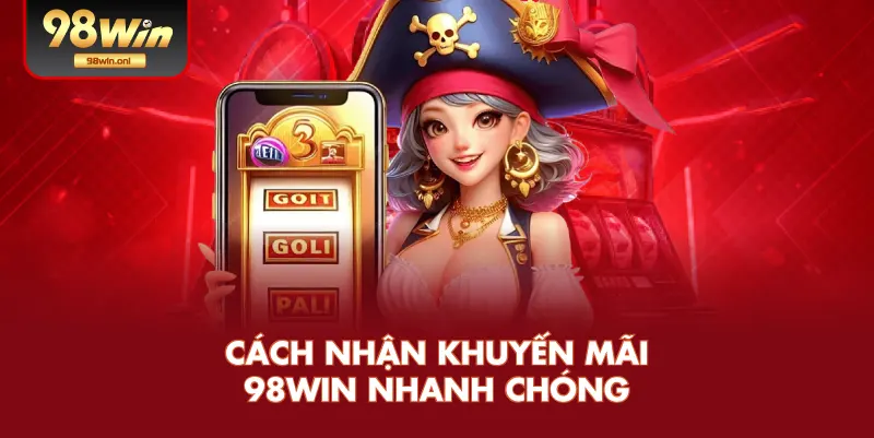 Cách Nhận Khuyến Mãi 98WIN Nhanh Chóng